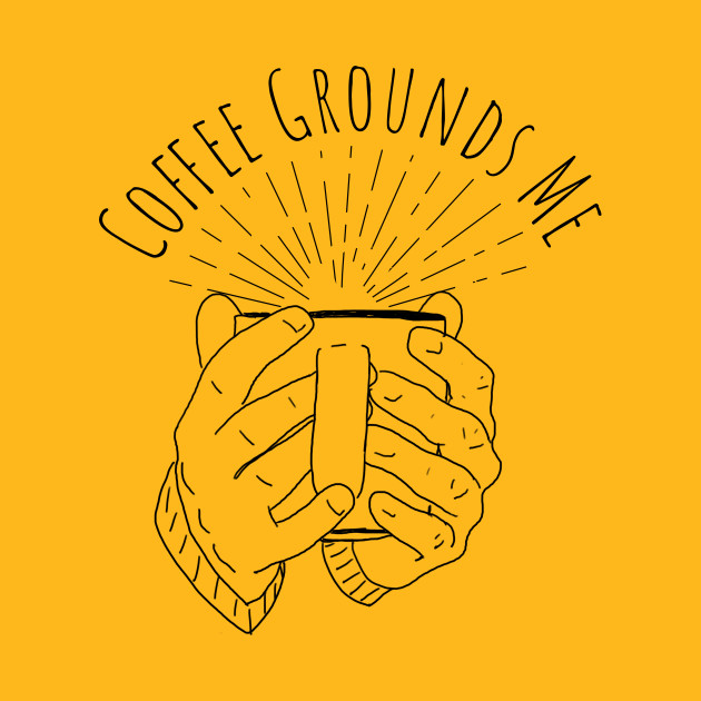 Drawing of hands holding a mug that says “Coffe Grounds Me” above it.